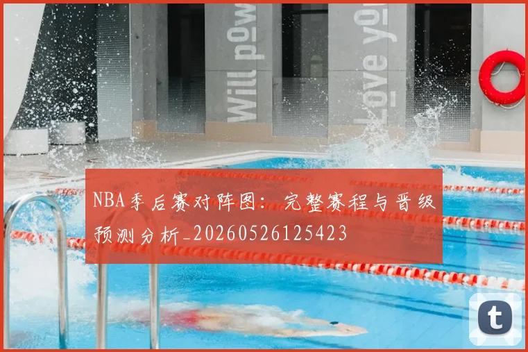 NBA季后赛对阵图：完整赛程与晋级预测分析_20260526125423