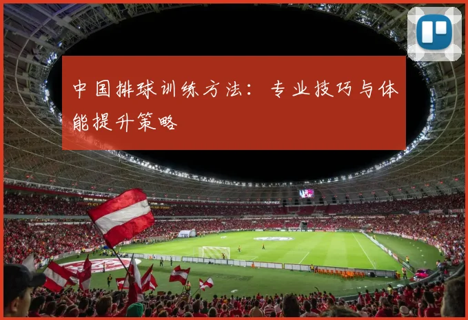 中国排球训练方法:专业技巧与体能提升策略