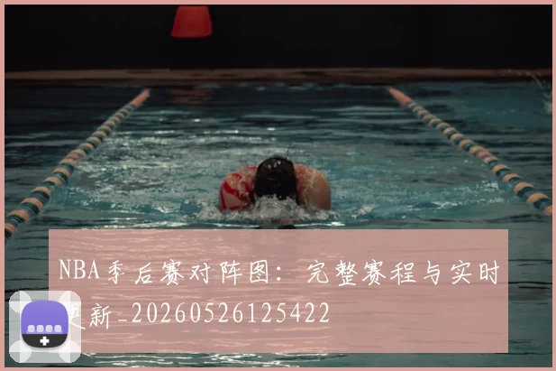 NBA季后赛对阵图:完整赛程与实时更新_20260526125422