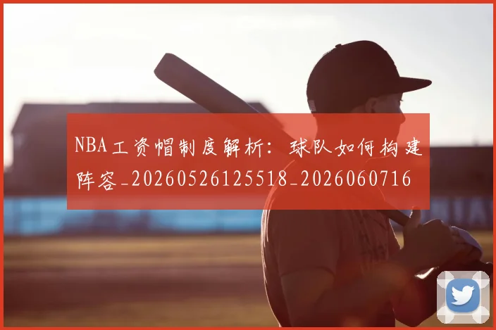 NBA工资帽制度解析:球队如何构建阵容_20260526125518_20260607160259