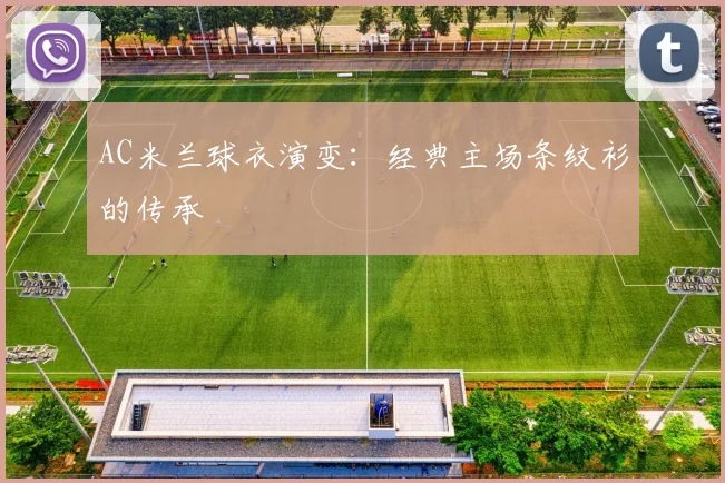 AC米兰球衣演变:经典主场条纹衫的传承