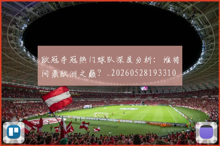 欧冠夺冠热门球队深度分析：谁将问鼎欧洲之巅？_20260528193310