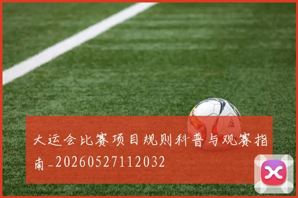 大运会比赛项目规则科普与观赛指南_20260527112032