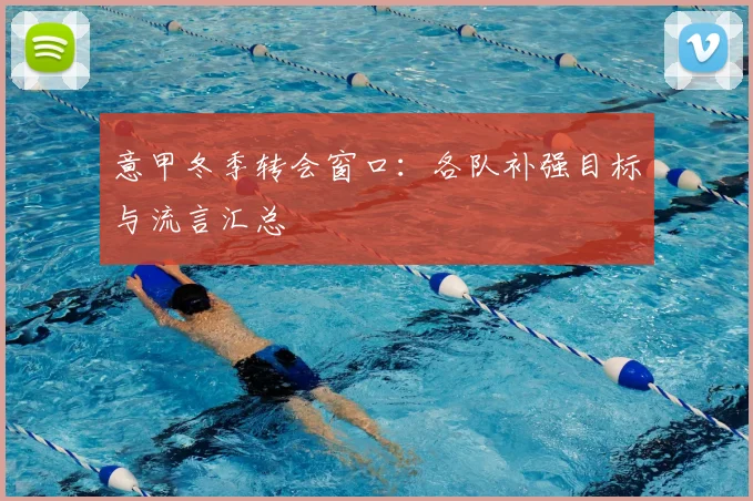 意甲冬季转会窗口：各队补强目标与流言汇总