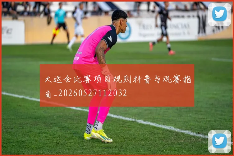 大运会比赛项目规则科普与观赛指南_20260527112032