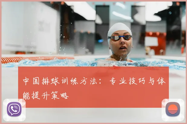 中国排球训练方法:专业技巧与体能提升策略
