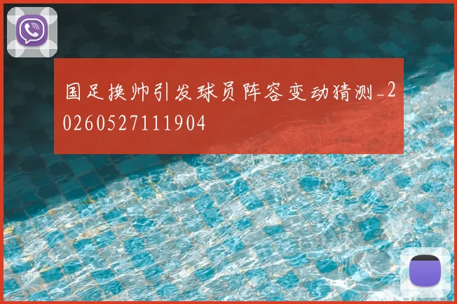 国足换帅引发球员阵容变动猜测_20260527111904