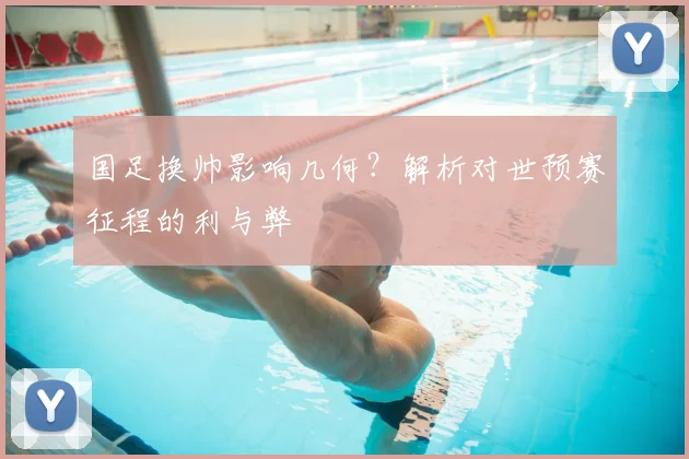 国足换帅影响几何？解析对世预赛征程的利与弊